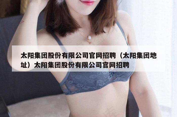 太阳集团股份有限公司官网招聘（太阳集团地址）太阳集团股份有限公司官网招聘